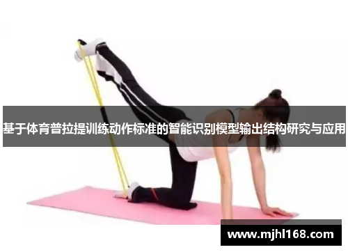 基于体育普拉提训练动作标准的智能识别模型输出结构研究与应用 基于体育普拉提训练动作标准的智能识别模型输出结构研究与应用